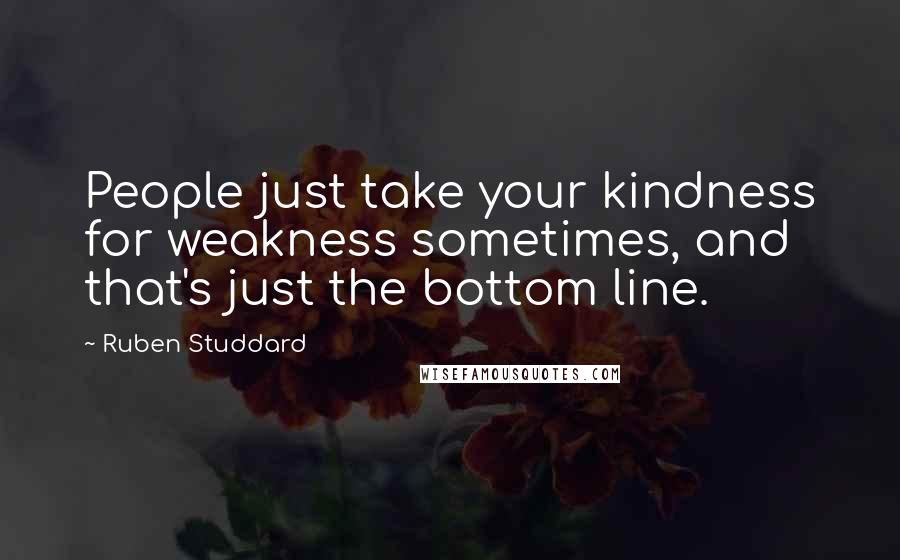 Ruben Studdard Quotes: People just take your kindness for weakness sometimes, and that's just the bottom line.