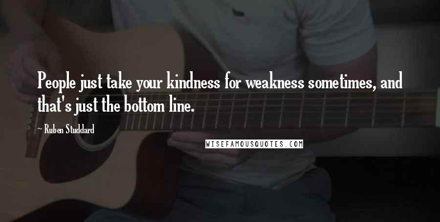 Ruben Studdard Quotes: People just take your kindness for weakness sometimes, and that's just the bottom line.