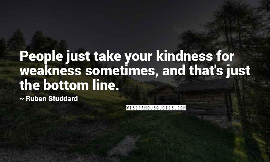 Ruben Studdard Quotes: People just take your kindness for weakness sometimes, and that's just the bottom line.