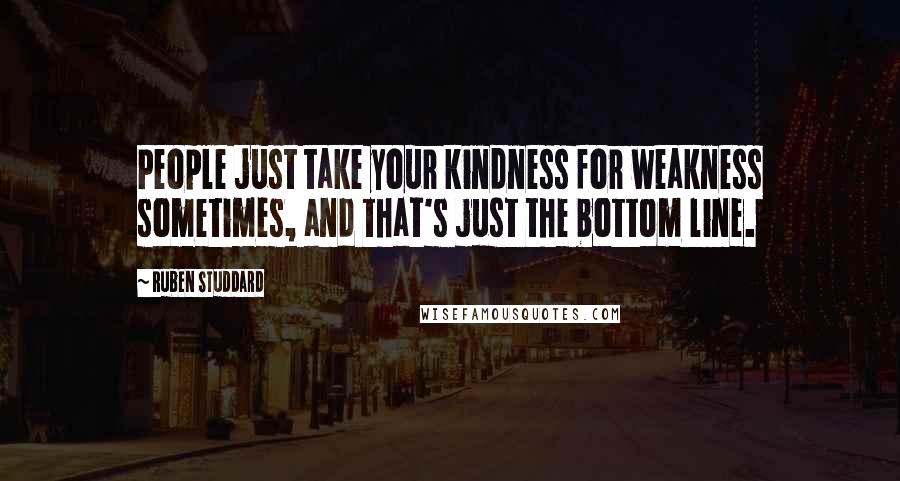 Ruben Studdard Quotes: People just take your kindness for weakness sometimes, and that's just the bottom line.