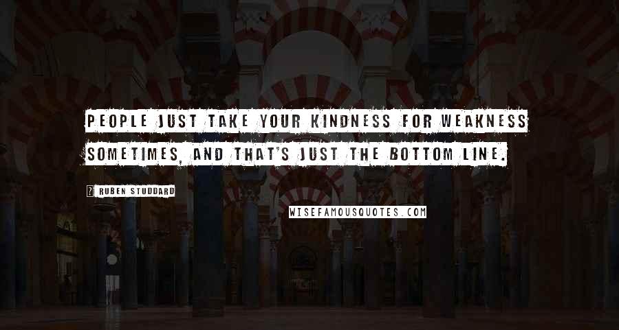 Ruben Studdard Quotes: People just take your kindness for weakness sometimes, and that's just the bottom line.