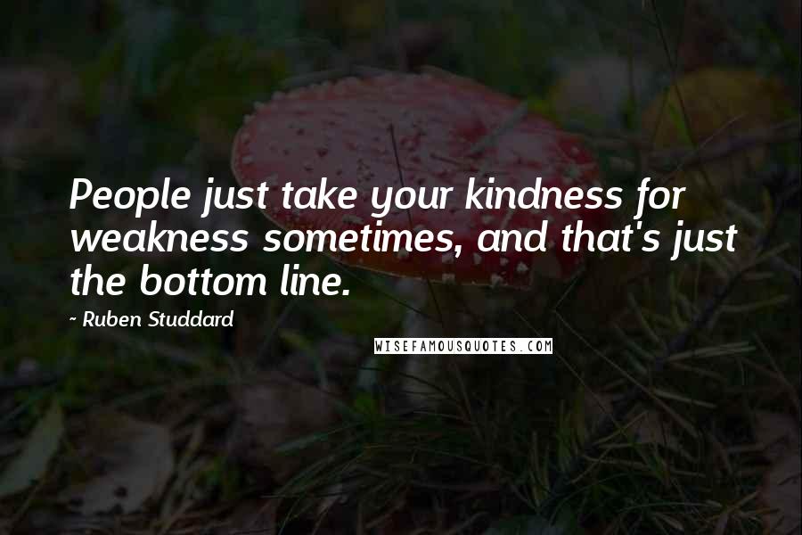 Ruben Studdard Quotes: People just take your kindness for weakness sometimes, and that's just the bottom line.