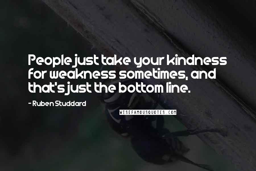 Ruben Studdard Quotes: People just take your kindness for weakness sometimes, and that's just the bottom line.