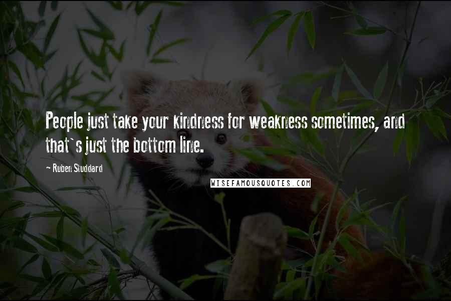 Ruben Studdard Quotes: People just take your kindness for weakness sometimes, and that's just the bottom line.