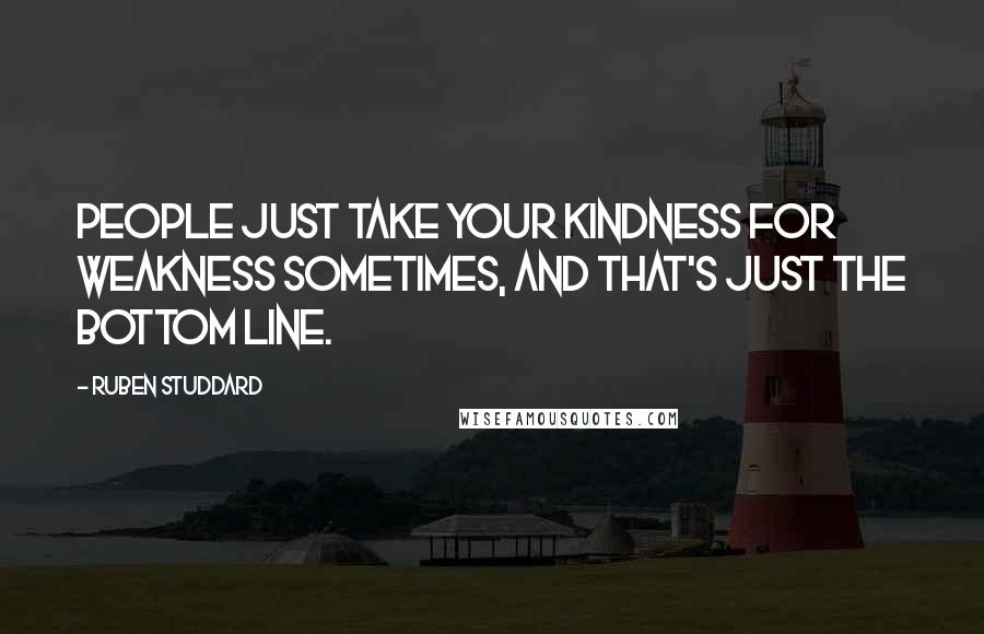 Ruben Studdard Quotes: People just take your kindness for weakness sometimes, and that's just the bottom line.