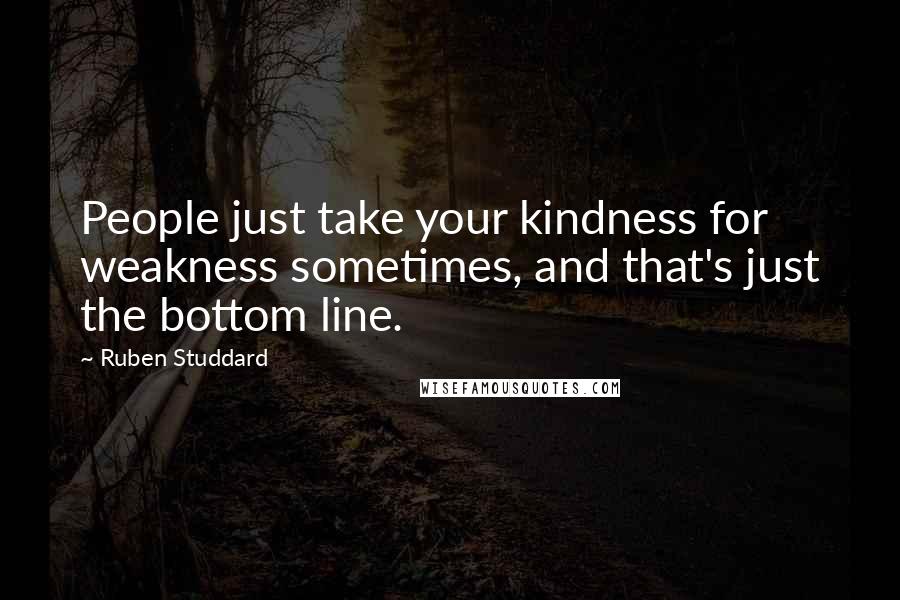 Ruben Studdard Quotes: People just take your kindness for weakness sometimes, and that's just the bottom line.