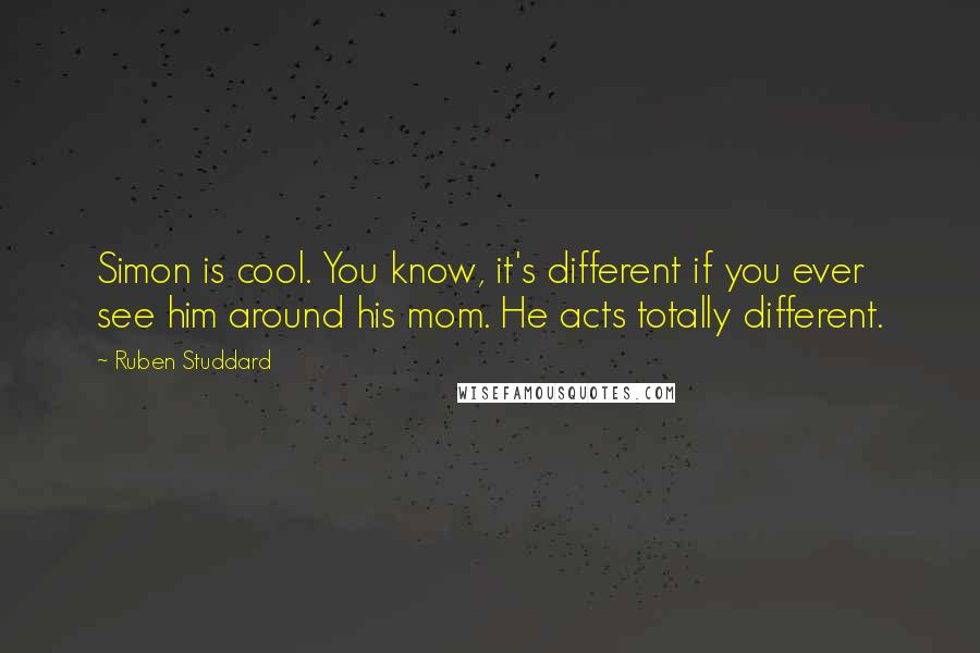 Ruben Studdard Quotes: Simon is cool. You know, it's different if you ever see him around his mom. He acts totally different.