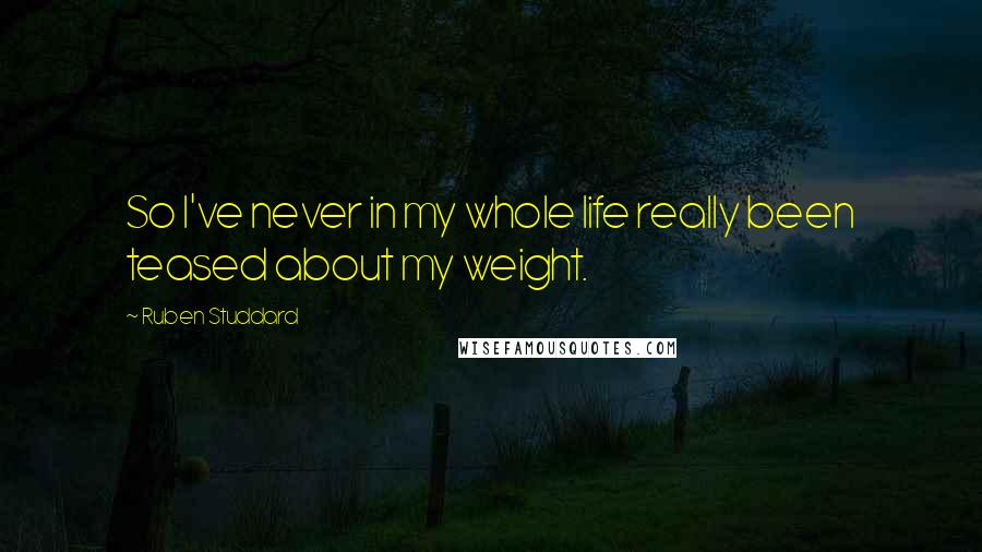 Ruben Studdard Quotes: So I've never in my whole life really been teased about my weight.