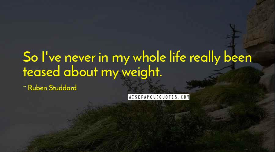 Ruben Studdard Quotes: So I've never in my whole life really been teased about my weight.