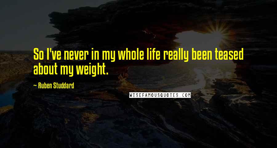 Ruben Studdard Quotes: So I've never in my whole life really been teased about my weight.