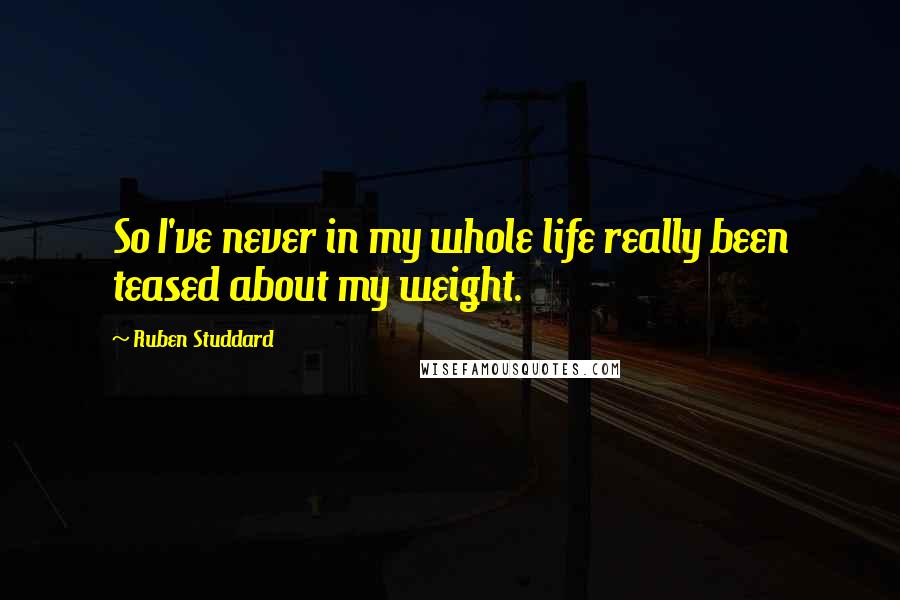 Ruben Studdard Quotes: So I've never in my whole life really been teased about my weight.