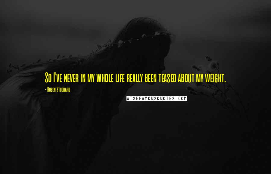 Ruben Studdard Quotes: So I've never in my whole life really been teased about my weight.