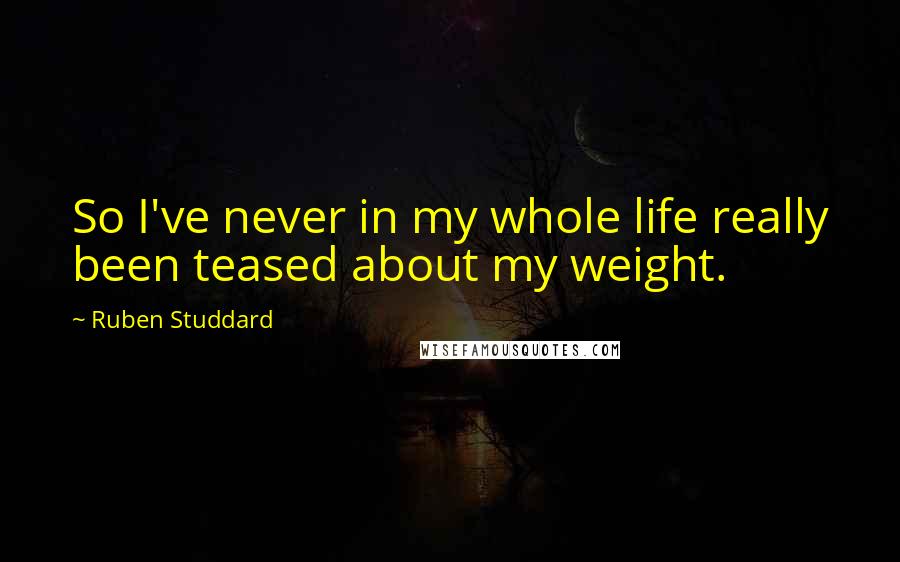 Ruben Studdard Quotes: So I've never in my whole life really been teased about my weight.