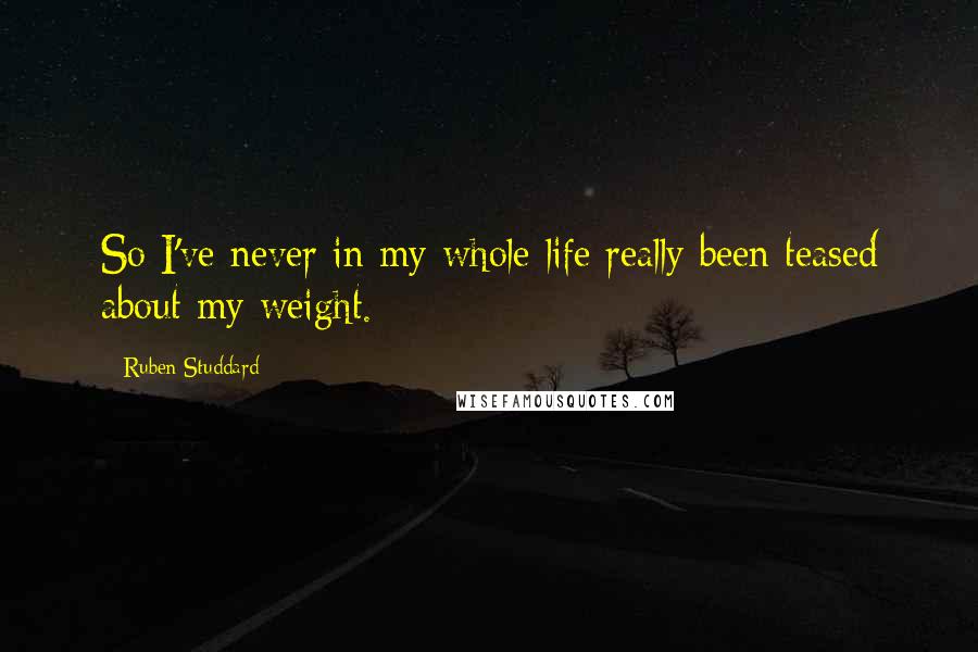 Ruben Studdard Quotes: So I've never in my whole life really been teased about my weight.