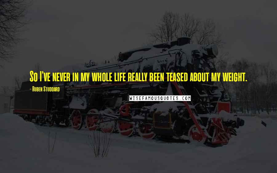 Ruben Studdard Quotes: So I've never in my whole life really been teased about my weight.