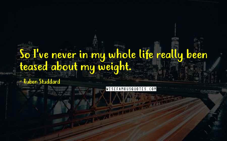 Ruben Studdard Quotes: So I've never in my whole life really been teased about my weight.