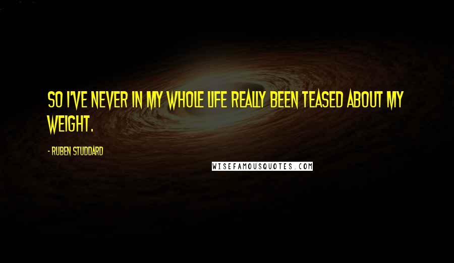 Ruben Studdard Quotes: So I've never in my whole life really been teased about my weight.