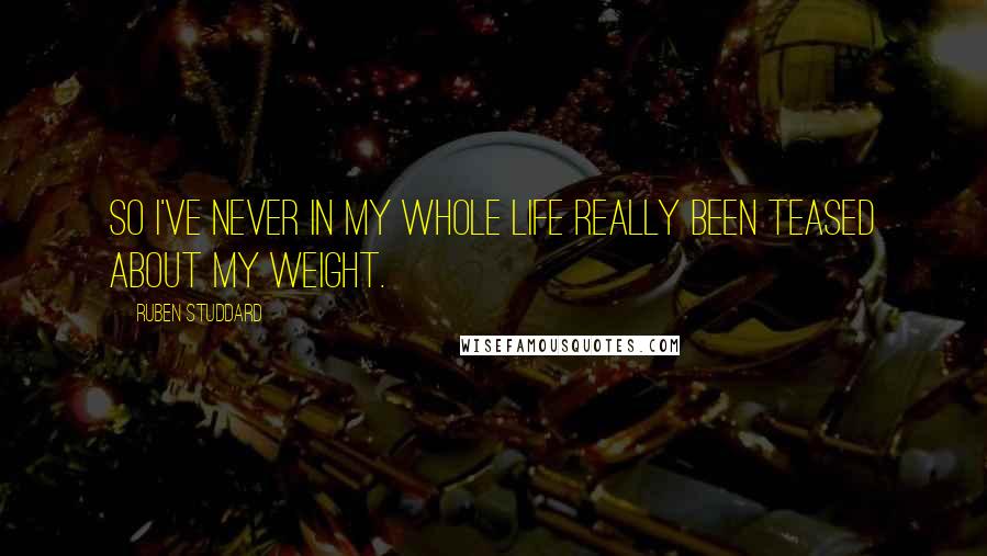 Ruben Studdard Quotes: So I've never in my whole life really been teased about my weight.