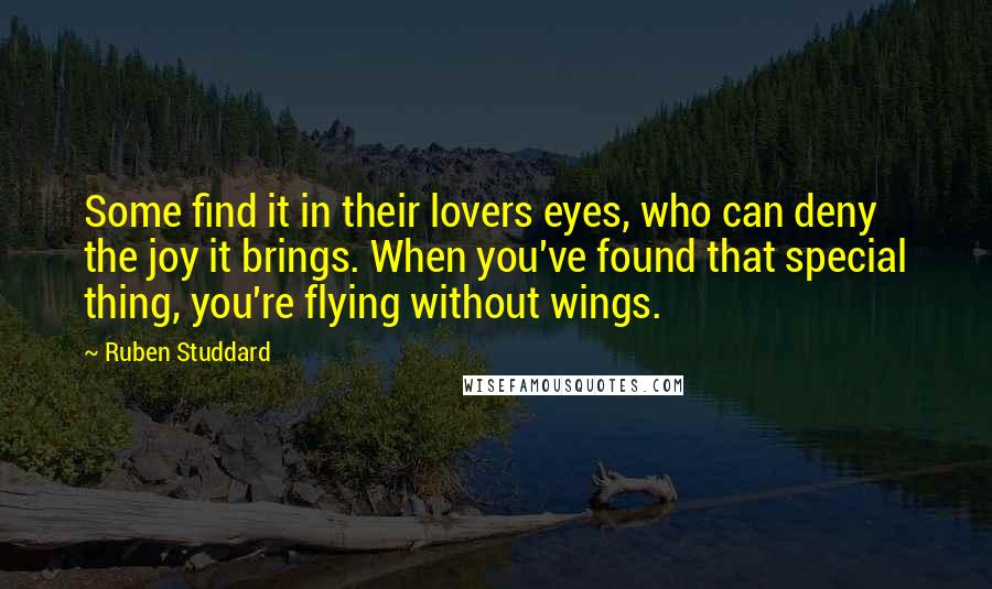 Ruben Studdard Quotes: Some find it in their lovers eyes, who can deny the joy it brings. When you've found that special thing, you're flying without wings.