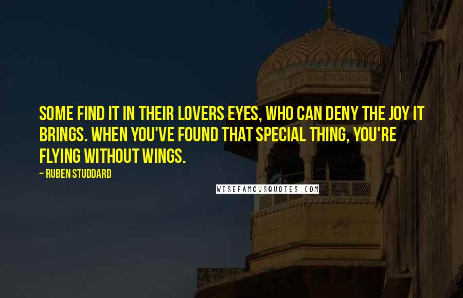 Ruben Studdard Quotes: Some find it in their lovers eyes, who can deny the joy it brings. When you've found that special thing, you're flying without wings.