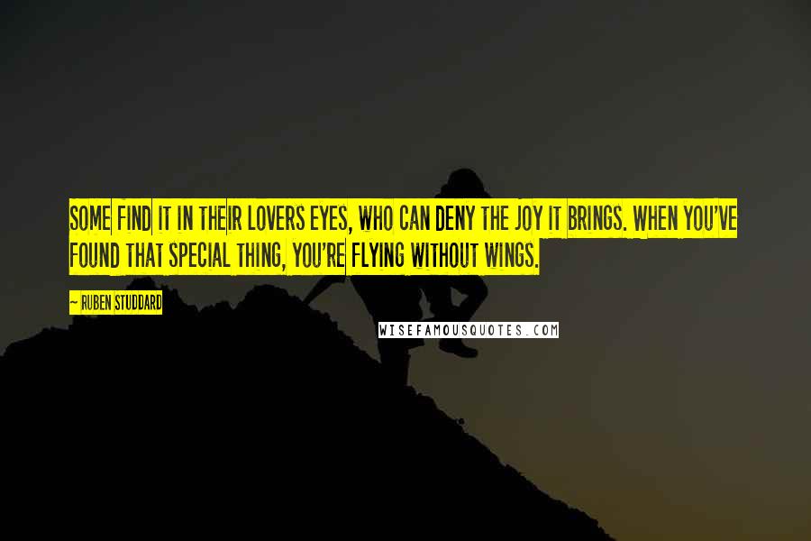 Ruben Studdard Quotes: Some find it in their lovers eyes, who can deny the joy it brings. When you've found that special thing, you're flying without wings.