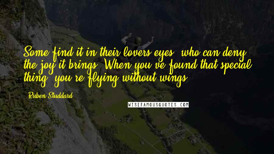 Ruben Studdard Quotes: Some find it in their lovers eyes, who can deny the joy it brings. When you've found that special thing, you're flying without wings.