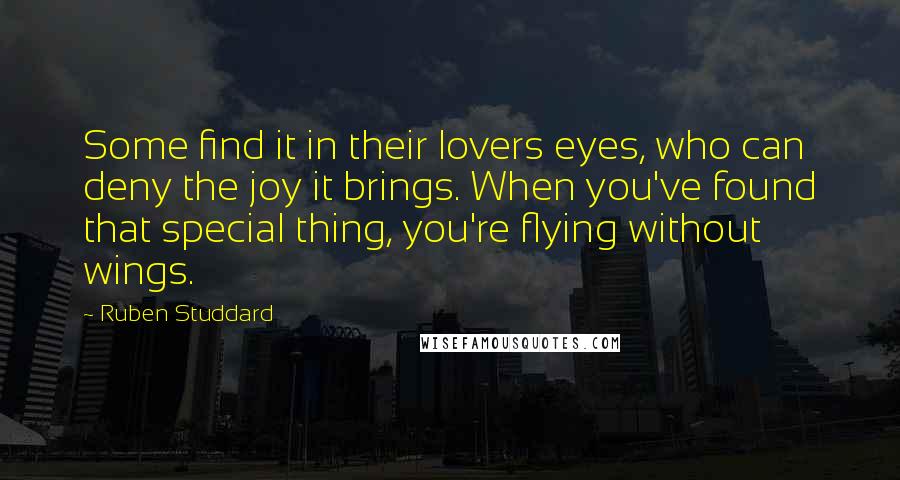 Ruben Studdard Quotes: Some find it in their lovers eyes, who can deny the joy it brings. When you've found that special thing, you're flying without wings.