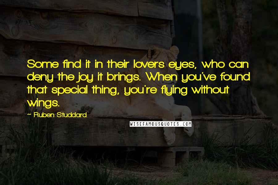 Ruben Studdard Quotes: Some find it in their lovers eyes, who can deny the joy it brings. When you've found that special thing, you're flying without wings.