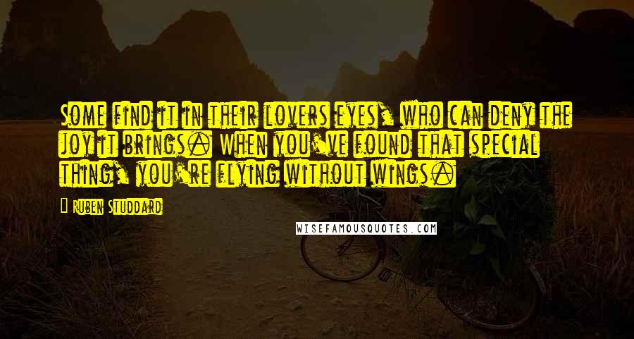 Ruben Studdard Quotes: Some find it in their lovers eyes, who can deny the joy it brings. When you've found that special thing, you're flying without wings.