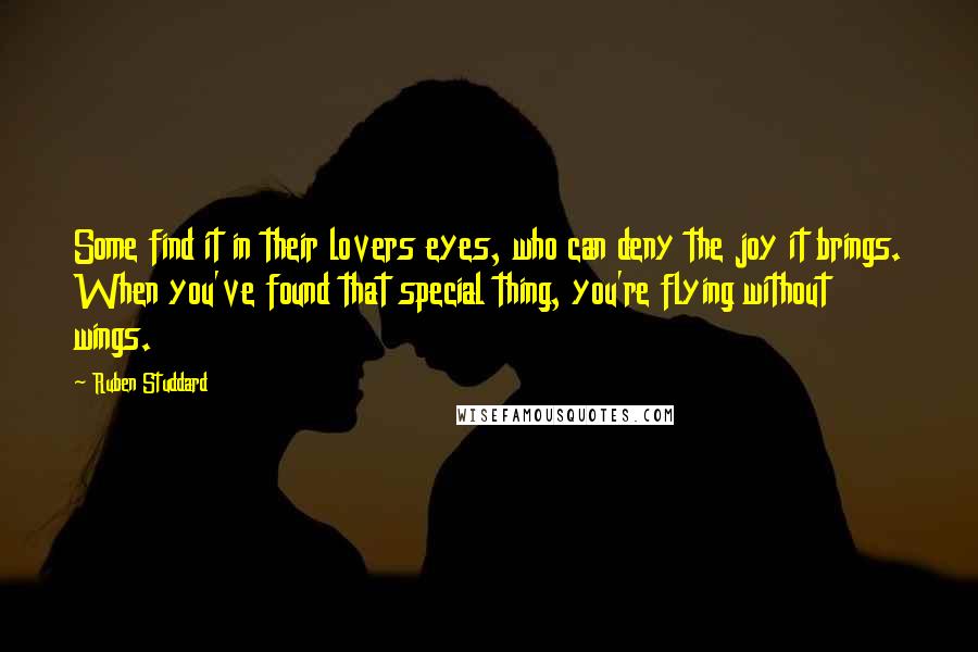 Ruben Studdard Quotes: Some find it in their lovers eyes, who can deny the joy it brings. When you've found that special thing, you're flying without wings.