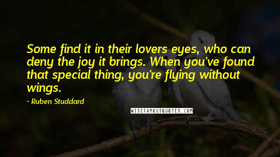 Ruben Studdard Quotes: Some find it in their lovers eyes, who can deny the joy it brings. When you've found that special thing, you're flying without wings.