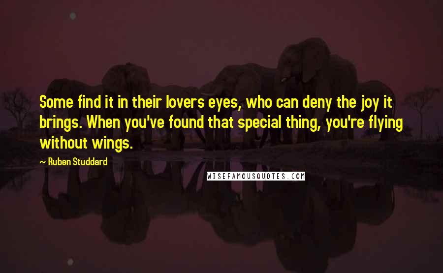 Ruben Studdard Quotes: Some find it in their lovers eyes, who can deny the joy it brings. When you've found that special thing, you're flying without wings.