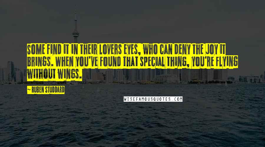 Ruben Studdard Quotes: Some find it in their lovers eyes, who can deny the joy it brings. When you've found that special thing, you're flying without wings.