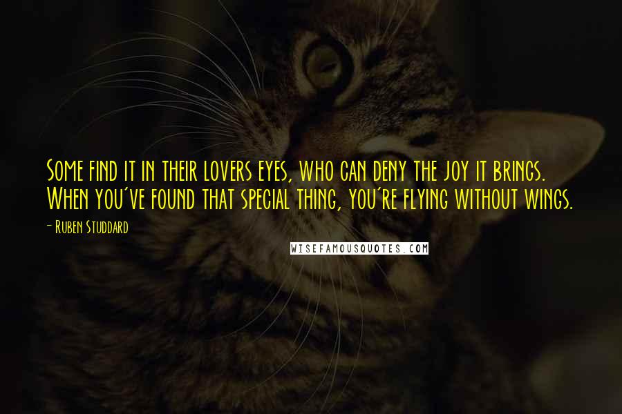 Ruben Studdard Quotes: Some find it in their lovers eyes, who can deny the joy it brings. When you've found that special thing, you're flying without wings.