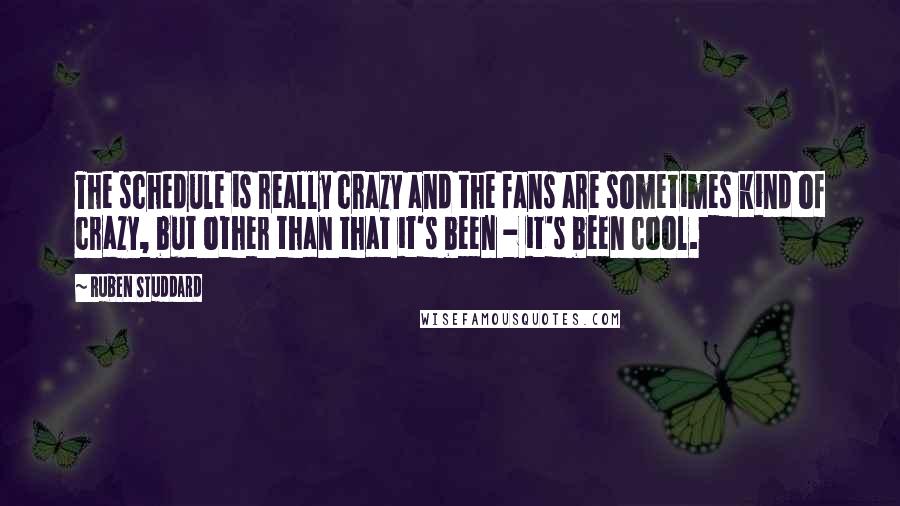 Ruben Studdard Quotes: The schedule is really crazy and the fans are sometimes kind of crazy, but other than that it's been - it's been cool.