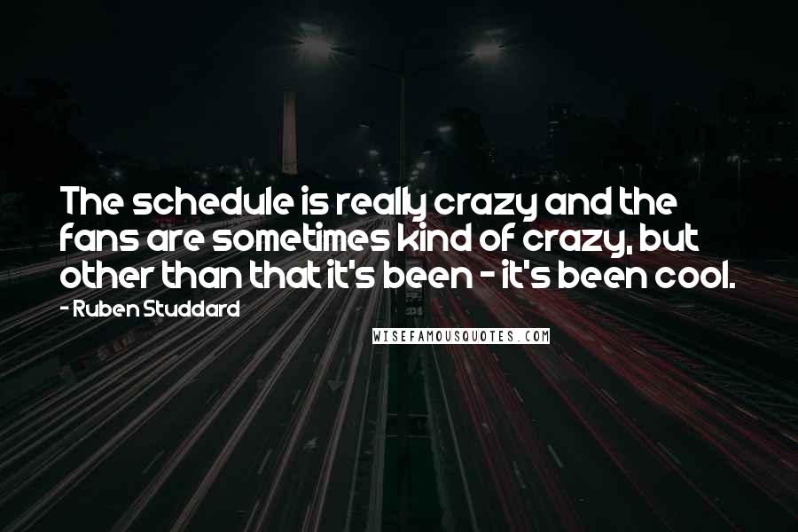 Ruben Studdard Quotes: The schedule is really crazy and the fans are sometimes kind of crazy, but other than that it's been - it's been cool.