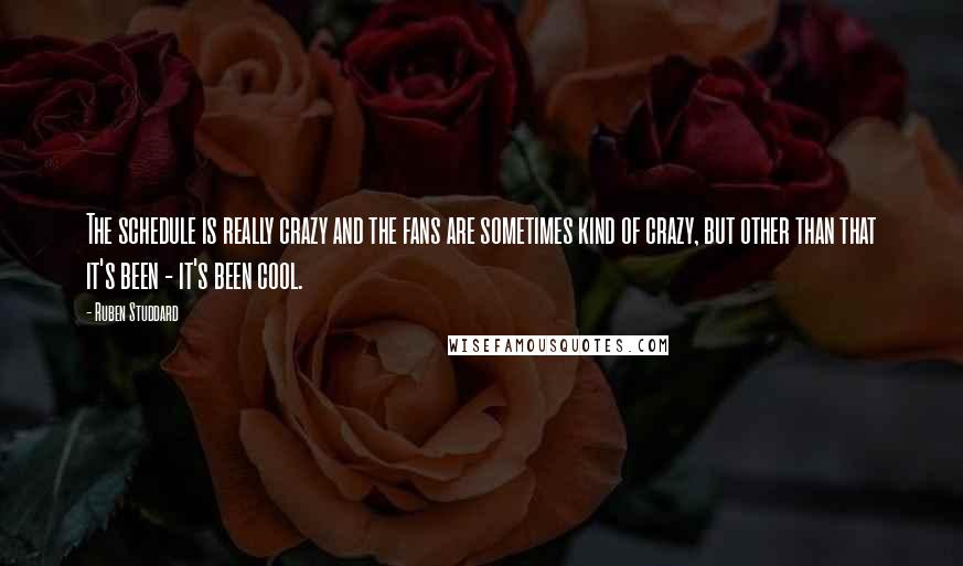 Ruben Studdard Quotes: The schedule is really crazy and the fans are sometimes kind of crazy, but other than that it's been - it's been cool.