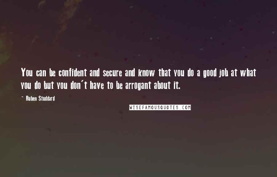 Ruben Studdard Quotes: You can be confident and secure and know that you do a good job at what you do but you don't have to be arrogant about it.