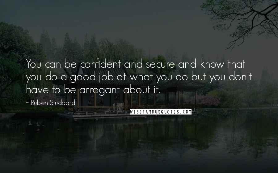 Ruben Studdard Quotes: You can be confident and secure and know that you do a good job at what you do but you don't have to be arrogant about it.