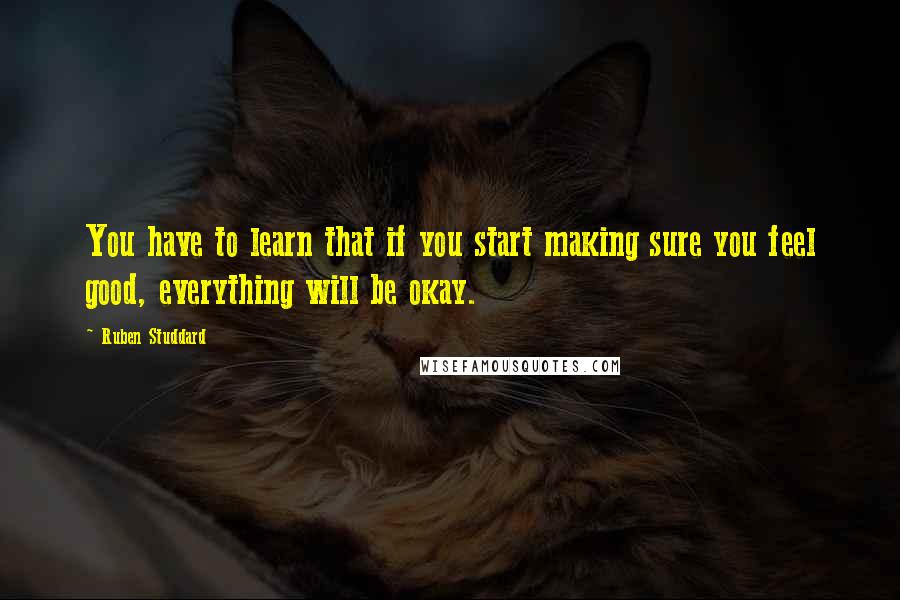 Ruben Studdard Quotes: You have to learn that if you start making sure you feel good, everything will be okay.