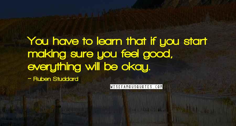 Ruben Studdard Quotes: You have to learn that if you start making sure you feel good, everything will be okay.