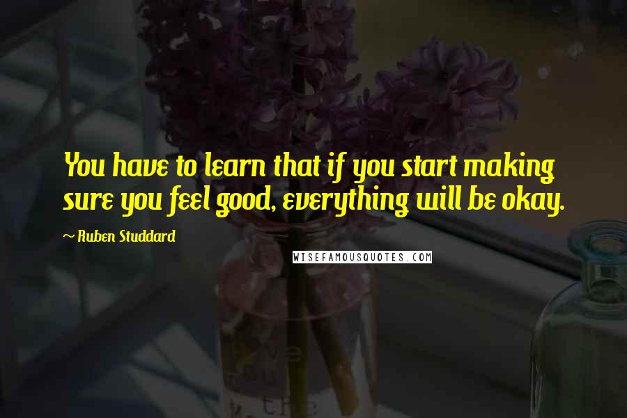 Ruben Studdard Quotes: You have to learn that if you start making sure you feel good, everything will be okay.