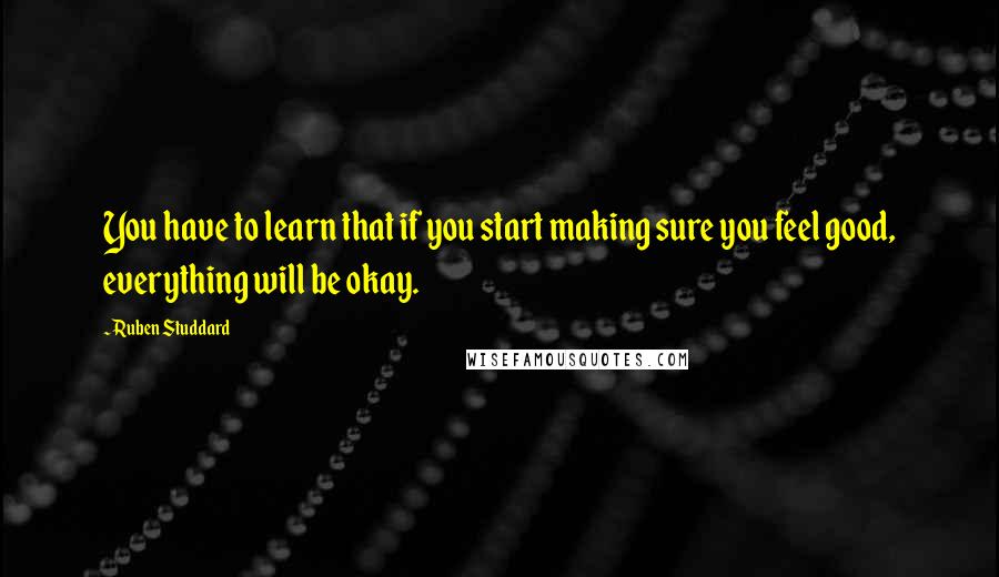 Ruben Studdard Quotes: You have to learn that if you start making sure you feel good, everything will be okay.