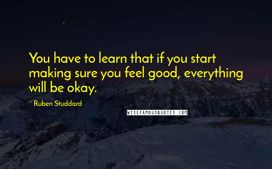 Ruben Studdard Quotes: You have to learn that if you start making sure you feel good, everything will be okay.