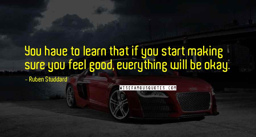 Ruben Studdard Quotes: You have to learn that if you start making sure you feel good, everything will be okay.