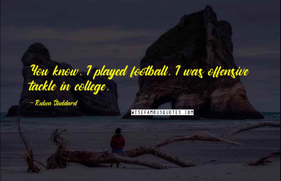 Ruben Studdard Quotes: You know, I played football, I was offensive tackle in college.