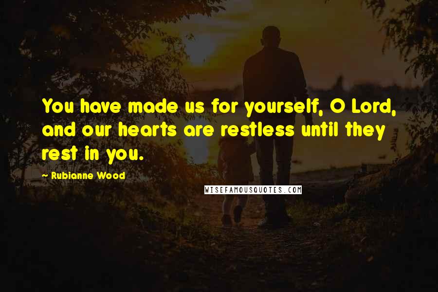 Rubianne Wood Quotes: You have made us for yourself, O Lord, and our hearts are restless until they rest in you.