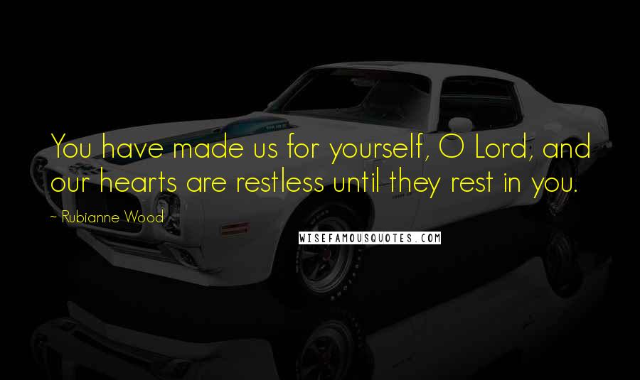 Rubianne Wood Quotes: You have made us for yourself, O Lord, and our hearts are restless until they rest in you.