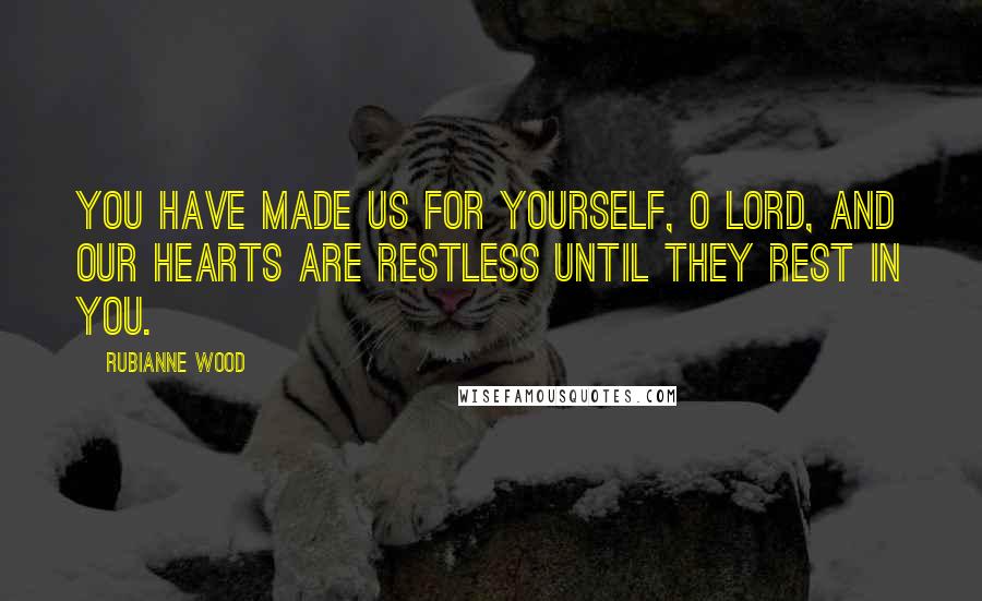 Rubianne Wood Quotes: You have made us for yourself, O Lord, and our hearts are restless until they rest in you.