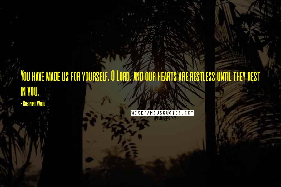 Rubianne Wood Quotes: You have made us for yourself, O Lord, and our hearts are restless until they rest in you.